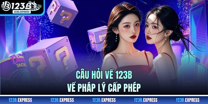 Câu hỏi về 123B về pháp lý cấp phép
